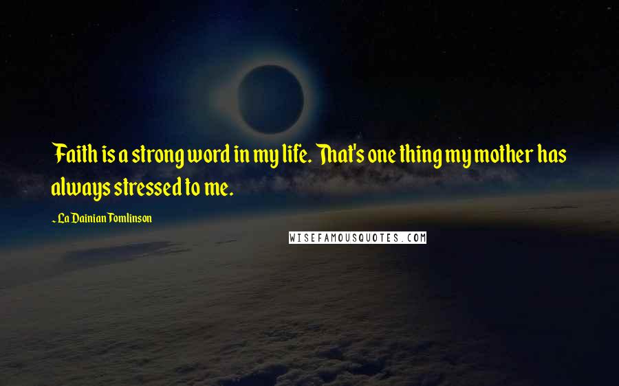 LaDainian Tomlinson Quotes: Faith is a strong word in my life. That's one thing my mother has always stressed to me.