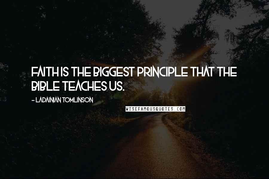 LaDainian Tomlinson Quotes: Faith is the biggest principle that the Bible teaches us.