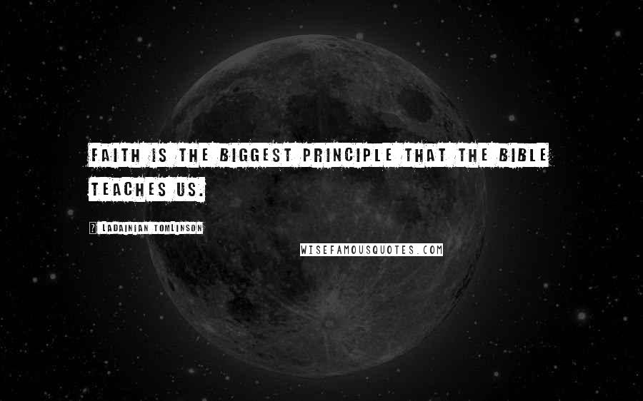 LaDainian Tomlinson Quotes: Faith is the biggest principle that the Bible teaches us.