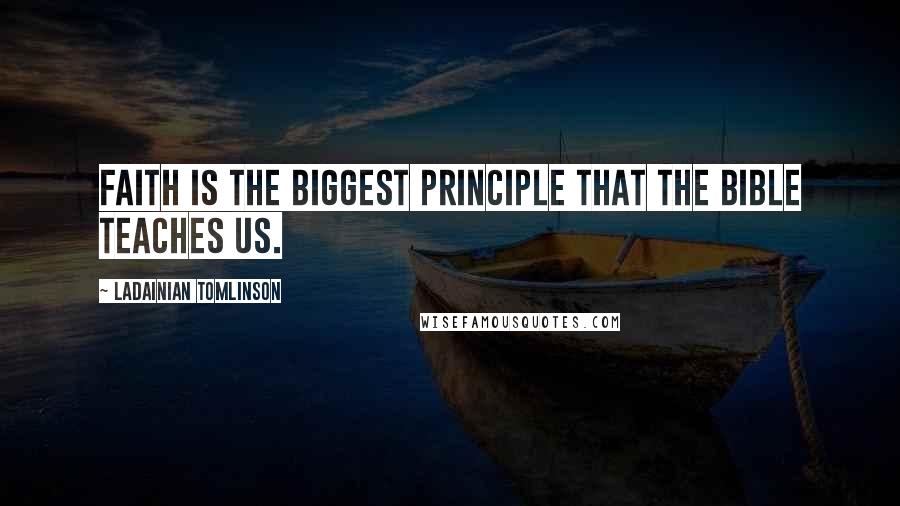 LaDainian Tomlinson Quotes: Faith is the biggest principle that the Bible teaches us.