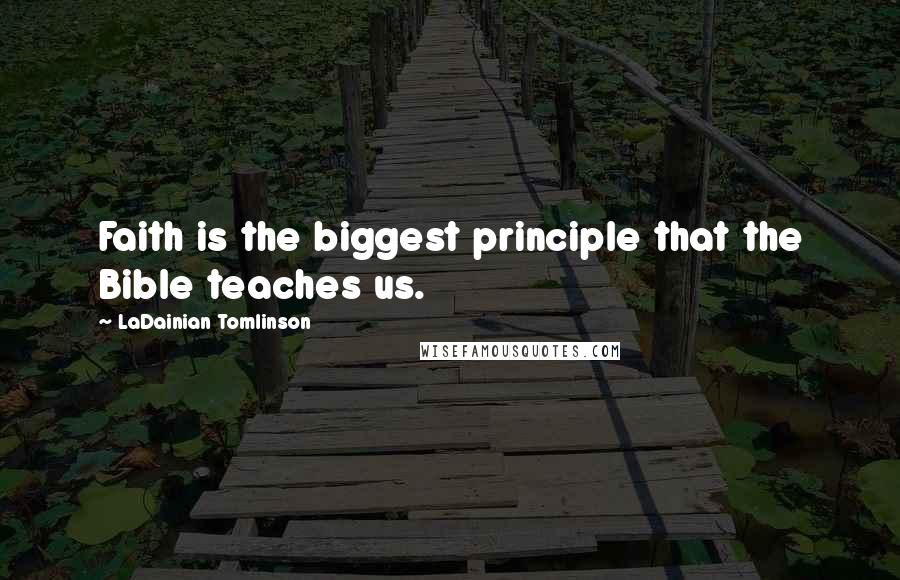LaDainian Tomlinson Quotes: Faith is the biggest principle that the Bible teaches us.