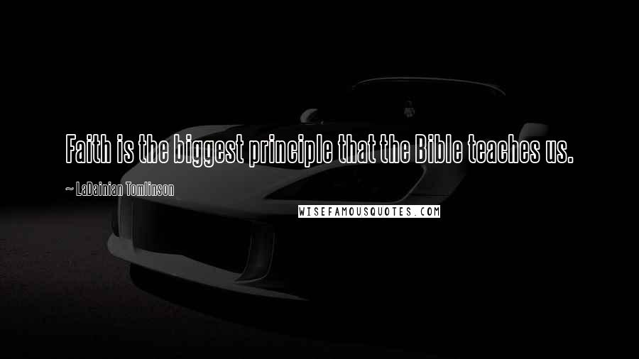 LaDainian Tomlinson Quotes: Faith is the biggest principle that the Bible teaches us.