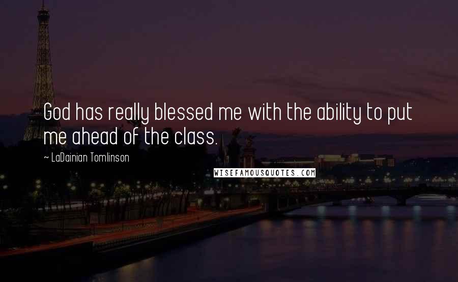 LaDainian Tomlinson Quotes: God has really blessed me with the ability to put me ahead of the class.