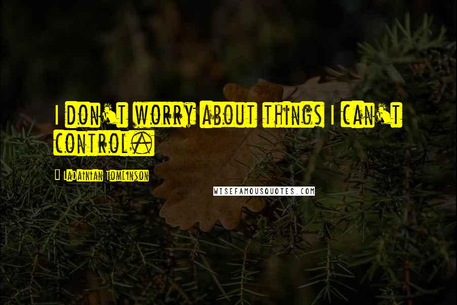 LaDainian Tomlinson Quotes: I don't worry about things I can't control.