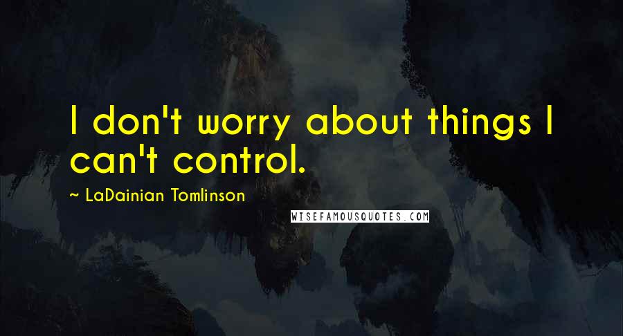 LaDainian Tomlinson Quotes: I don't worry about things I can't control.