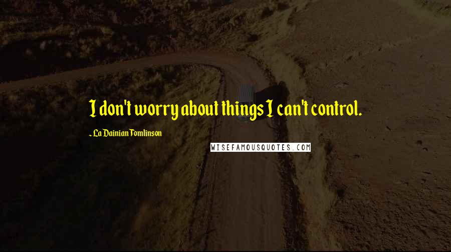 LaDainian Tomlinson Quotes: I don't worry about things I can't control.