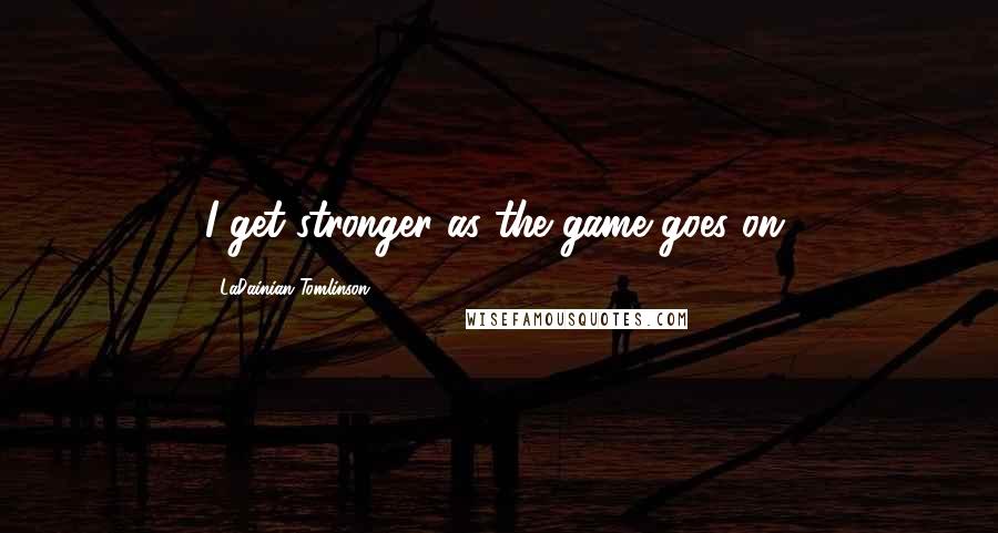 LaDainian Tomlinson Quotes: I get stronger as the game goes on.