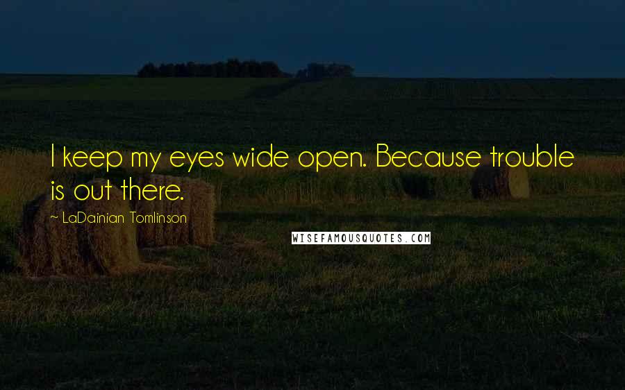 LaDainian Tomlinson Quotes: I keep my eyes wide open. Because trouble is out there.