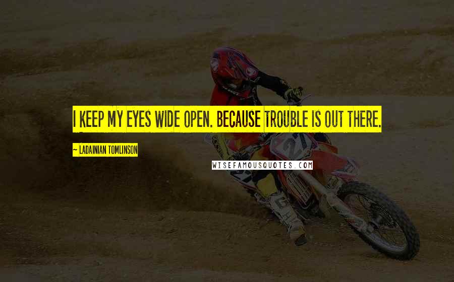 LaDainian Tomlinson Quotes: I keep my eyes wide open. Because trouble is out there.