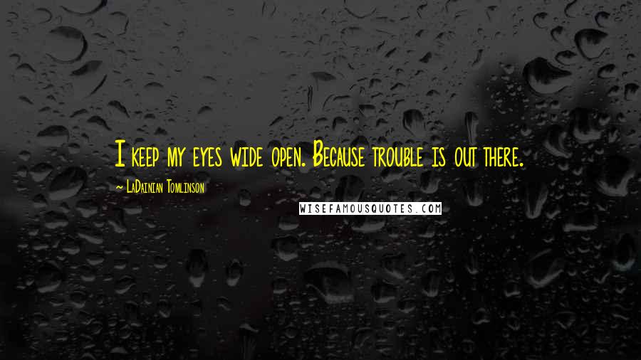 LaDainian Tomlinson Quotes: I keep my eyes wide open. Because trouble is out there.
