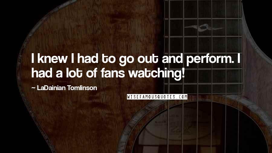 LaDainian Tomlinson Quotes: I knew I had to go out and perform. I had a lot of fans watching!