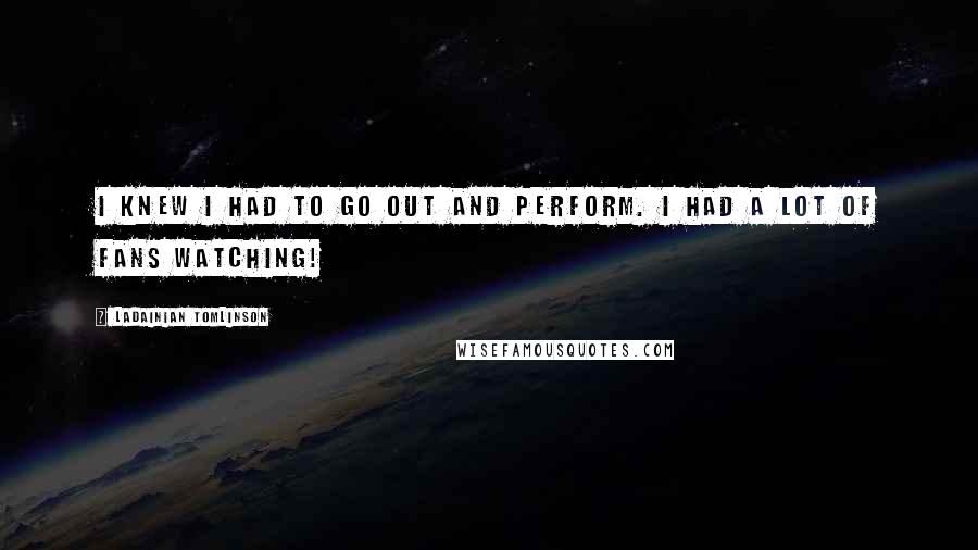 LaDainian Tomlinson Quotes: I knew I had to go out and perform. I had a lot of fans watching!