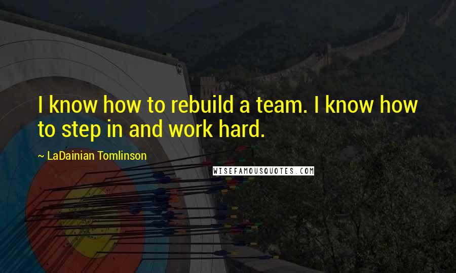 LaDainian Tomlinson Quotes: I know how to rebuild a team. I know how to step in and work hard.