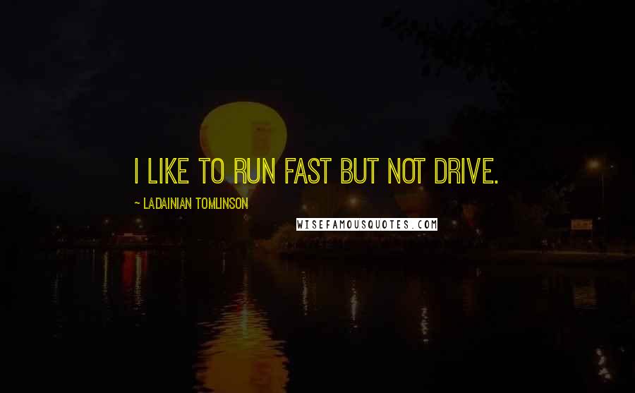 LaDainian Tomlinson Quotes: I like to run fast but not drive.
