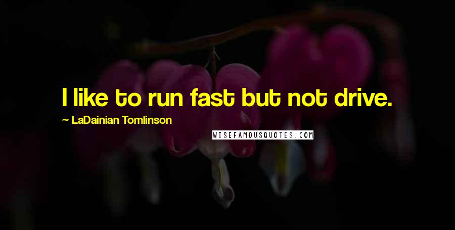 LaDainian Tomlinson Quotes: I like to run fast but not drive.