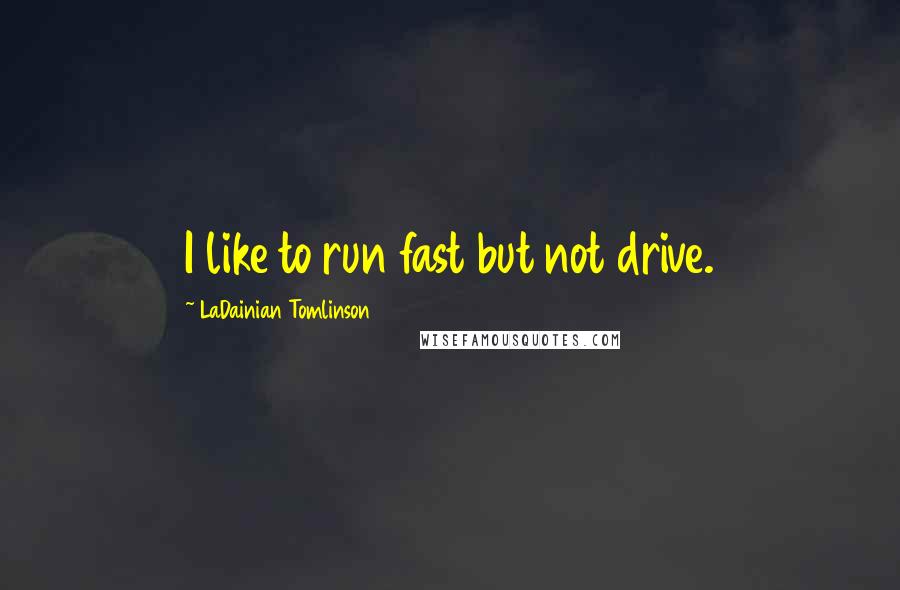 LaDainian Tomlinson Quotes: I like to run fast but not drive.