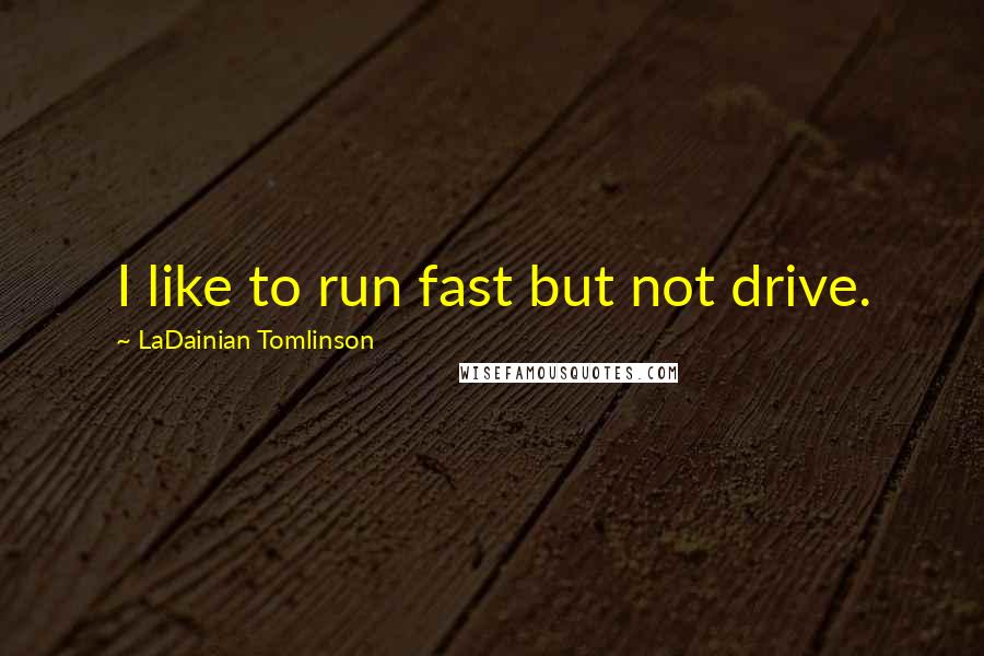 LaDainian Tomlinson Quotes: I like to run fast but not drive.