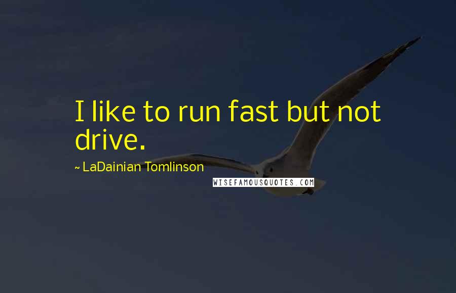 LaDainian Tomlinson Quotes: I like to run fast but not drive.