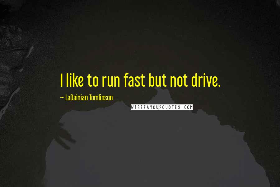 LaDainian Tomlinson Quotes: I like to run fast but not drive.