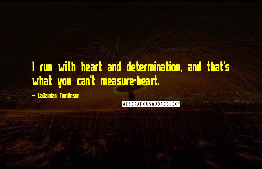 LaDainian Tomlinson Quotes: I run with heart and determination, and that's what you can't measure-heart.