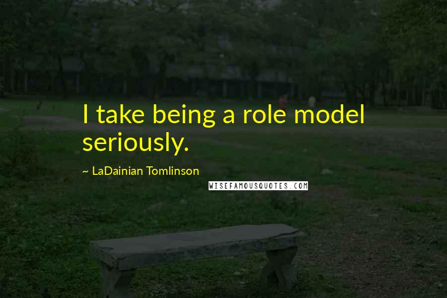 LaDainian Tomlinson Quotes: I take being a role model seriously.