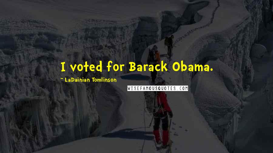 LaDainian Tomlinson Quotes: I voted for Barack Obama.