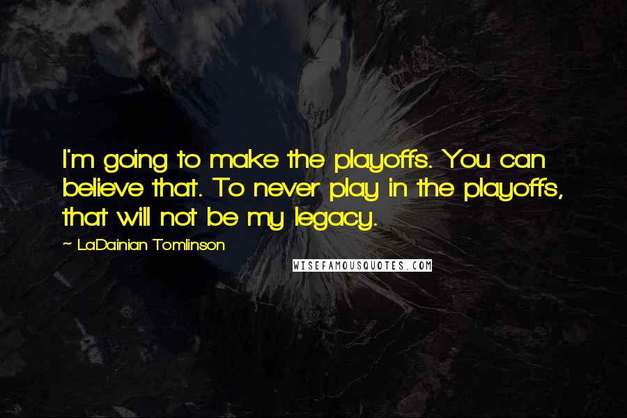 LaDainian Tomlinson Quotes: I'm going to make the playoffs. You can believe that. To never play in the playoffs, that will not be my legacy.