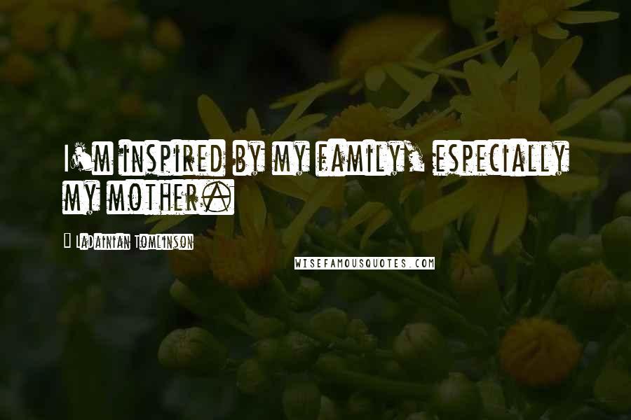 LaDainian Tomlinson Quotes: I'm inspired by my family, especially my mother.