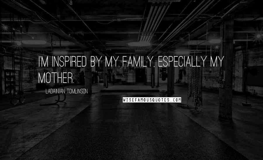 LaDainian Tomlinson Quotes: I'm inspired by my family, especially my mother.