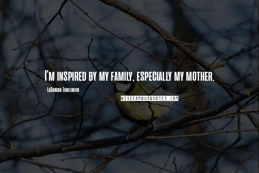 LaDainian Tomlinson Quotes: I'm inspired by my family, especially my mother.