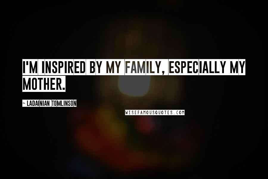 LaDainian Tomlinson Quotes: I'm inspired by my family, especially my mother.