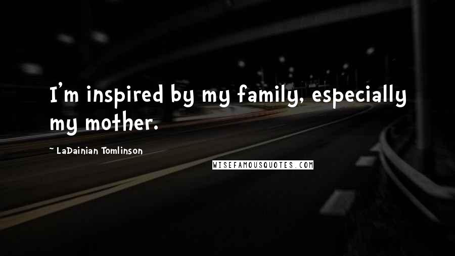 LaDainian Tomlinson Quotes: I'm inspired by my family, especially my mother.