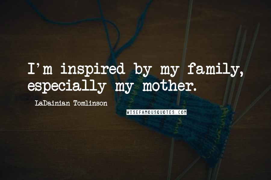 LaDainian Tomlinson Quotes: I'm inspired by my family, especially my mother.