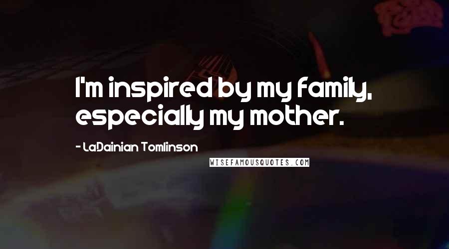 LaDainian Tomlinson Quotes: I'm inspired by my family, especially my mother.