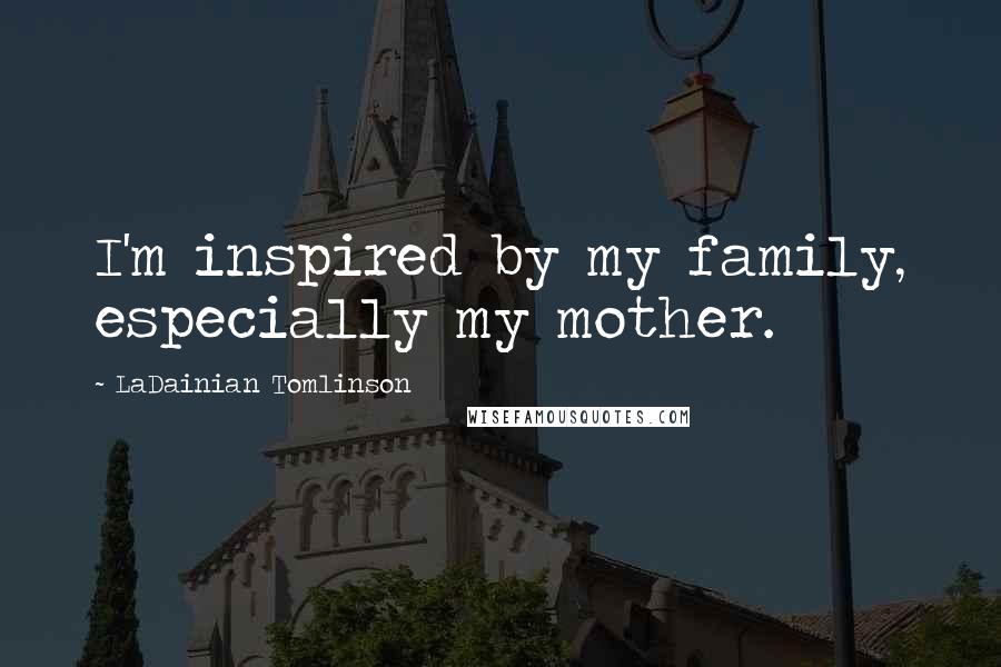 LaDainian Tomlinson Quotes: I'm inspired by my family, especially my mother.