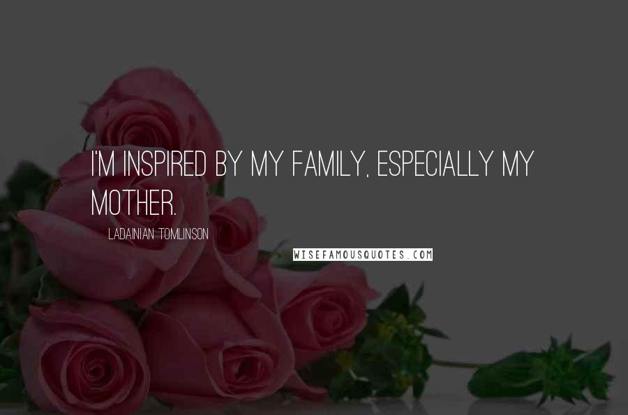 LaDainian Tomlinson Quotes: I'm inspired by my family, especially my mother.