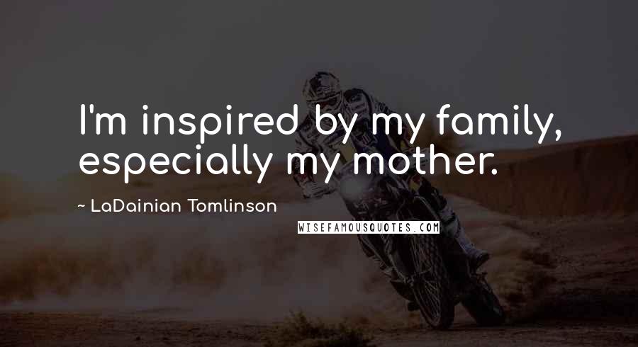 LaDainian Tomlinson Quotes: I'm inspired by my family, especially my mother.