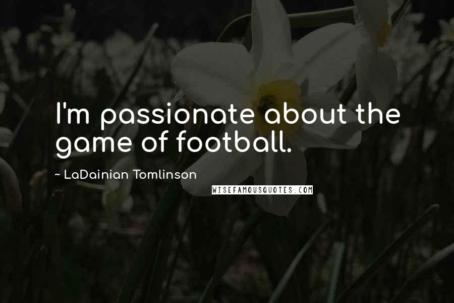 LaDainian Tomlinson Quotes: I'm passionate about the game of football.