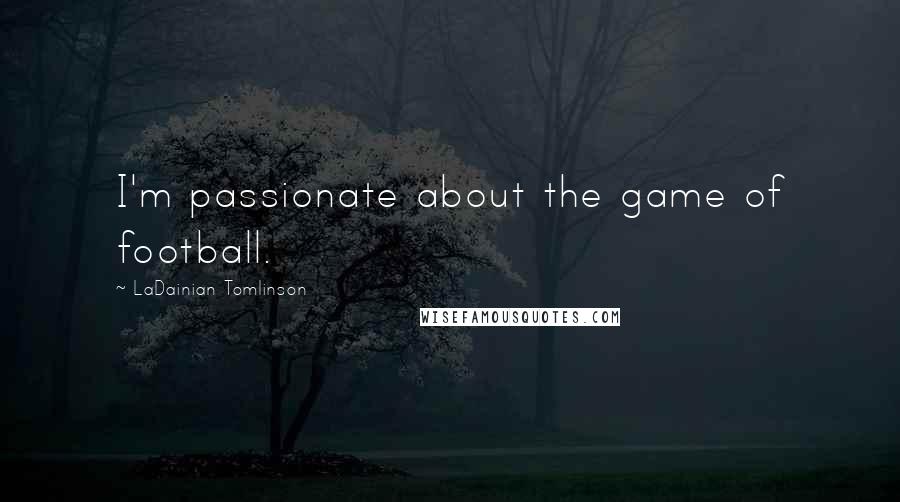 LaDainian Tomlinson Quotes: I'm passionate about the game of football.