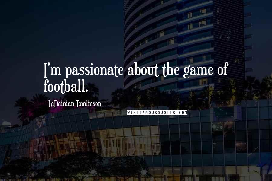 LaDainian Tomlinson Quotes: I'm passionate about the game of football.