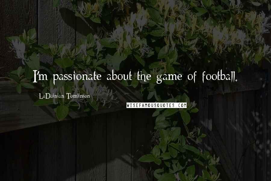 LaDainian Tomlinson Quotes: I'm passionate about the game of football.