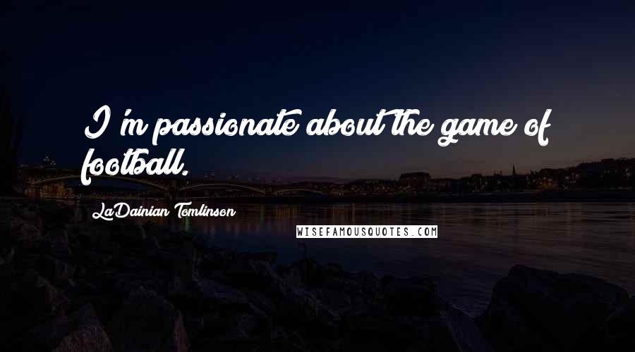 LaDainian Tomlinson Quotes: I'm passionate about the game of football.