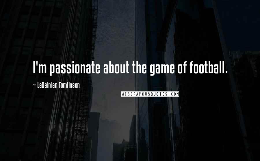 LaDainian Tomlinson Quotes: I'm passionate about the game of football.