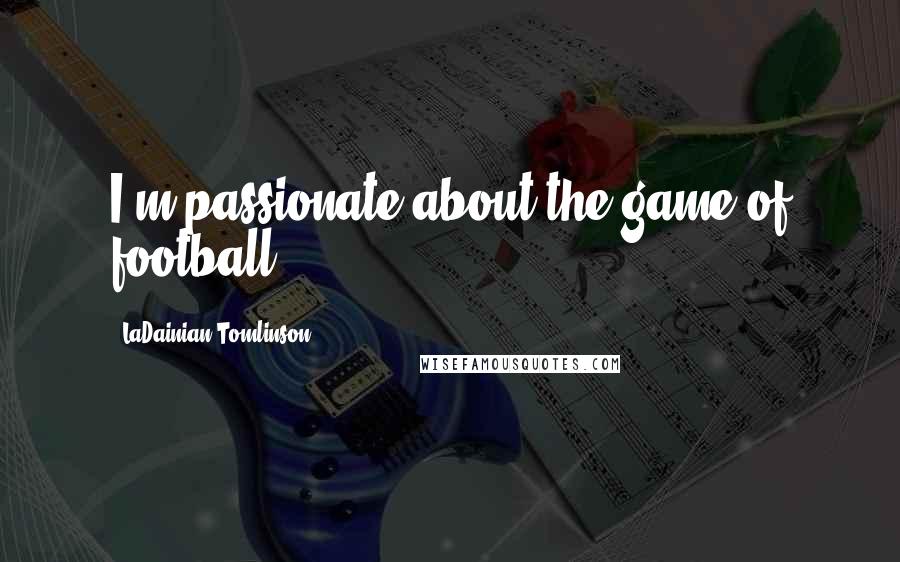 LaDainian Tomlinson Quotes: I'm passionate about the game of football.