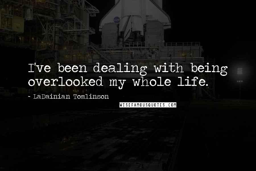 LaDainian Tomlinson Quotes: I've been dealing with being overlooked my whole life.