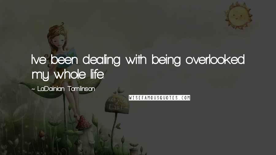 LaDainian Tomlinson Quotes: I've been dealing with being overlooked my whole life.