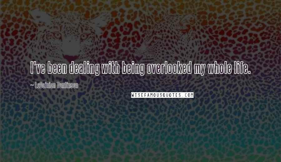 LaDainian Tomlinson Quotes: I've been dealing with being overlooked my whole life.
