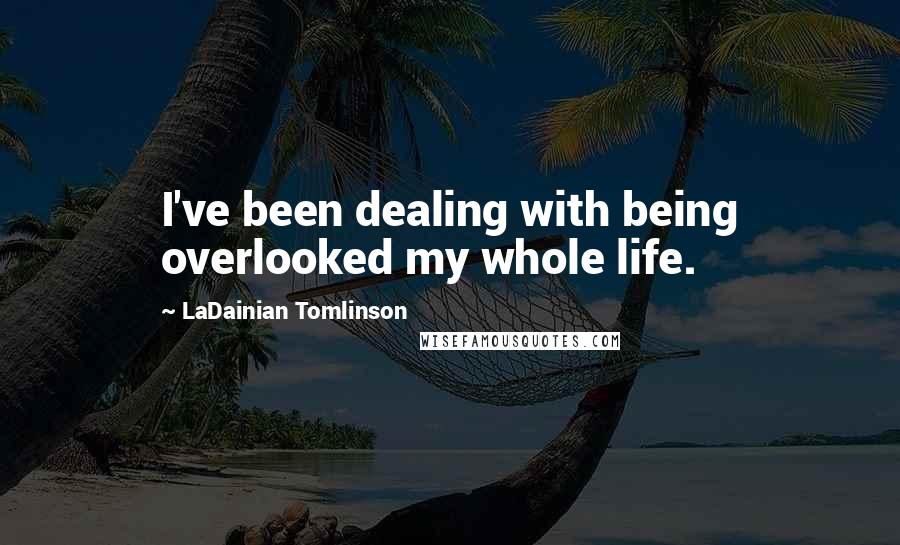 LaDainian Tomlinson Quotes: I've been dealing with being overlooked my whole life.