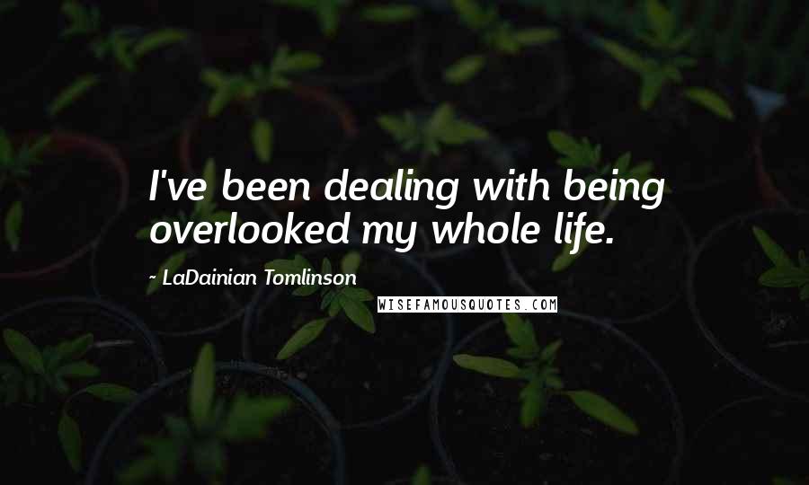 LaDainian Tomlinson Quotes: I've been dealing with being overlooked my whole life.