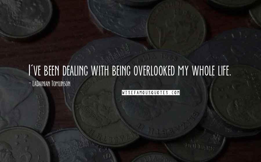 LaDainian Tomlinson Quotes: I've been dealing with being overlooked my whole life.